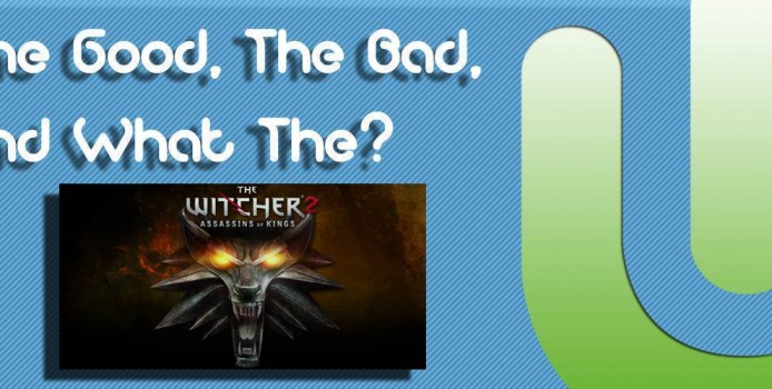 The good, the bad, and what the the witcher 2